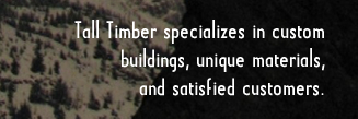 Tall Timber specializes in custom buildings, unique materials, and satisfied customers.